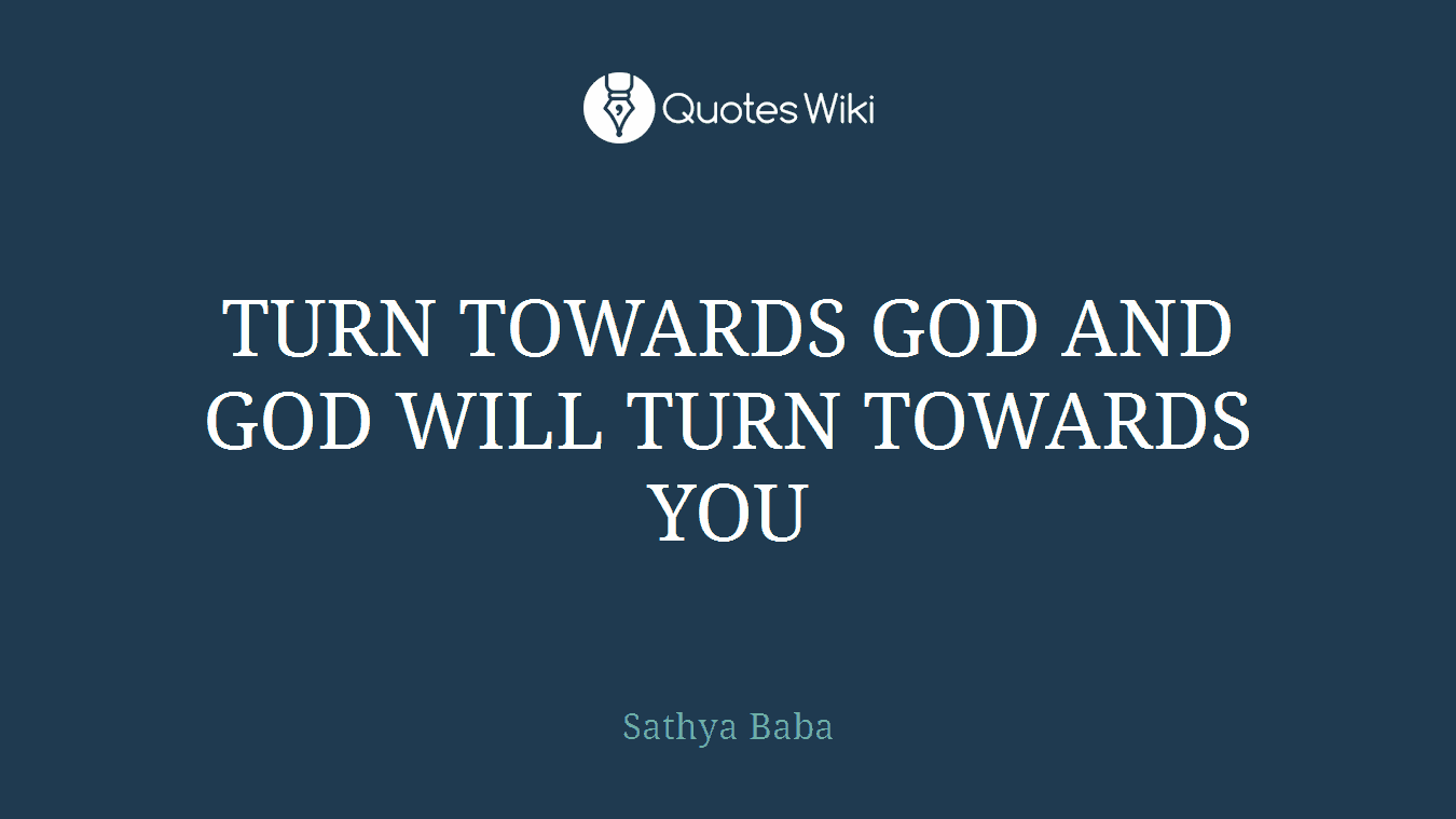 TURN TOWARDS GOD AND GOD WILL TURN TOWARDS YOU