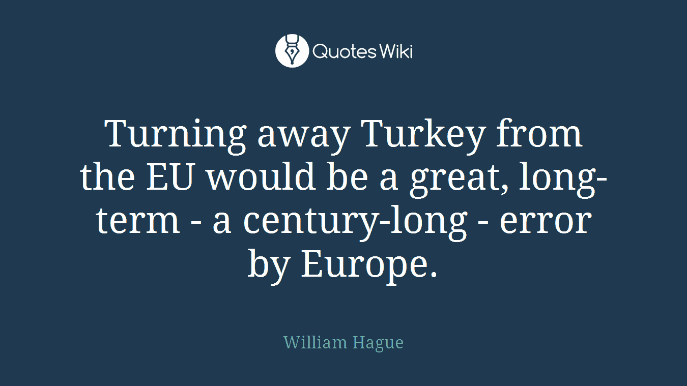 Turning away Turkey from the EU would be a great, long-term - a century-long - error by Europe.