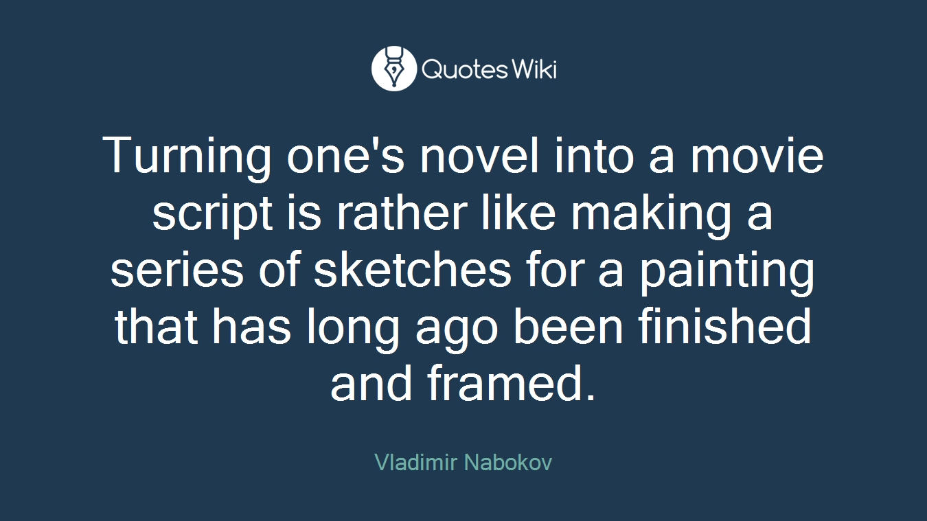 Turning one's novel into a movie script is rather like making a series of sketches for a painting that has long ago been finished and framed.