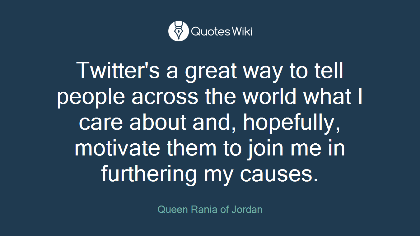 Twitter's a great way to tell people across the world what I care about and, hopefully, motivate them to join me in furthering my causes.