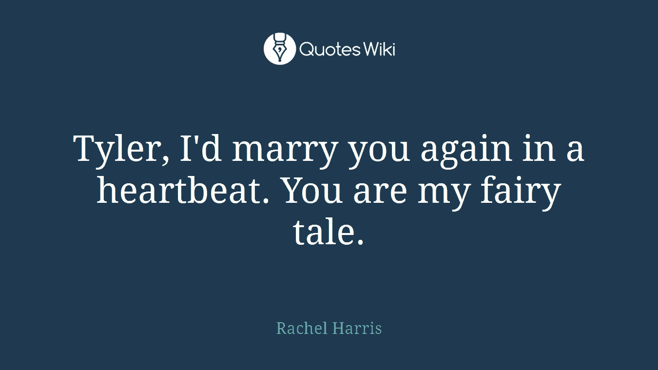 Tyler, I'd marry you again in a heartbeat. You are my fairy tale.