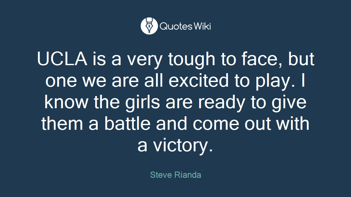 UCLA is a very tough to face, but one we are all excited to play. I know the girls are ready to give them a battle and come out with a victory.