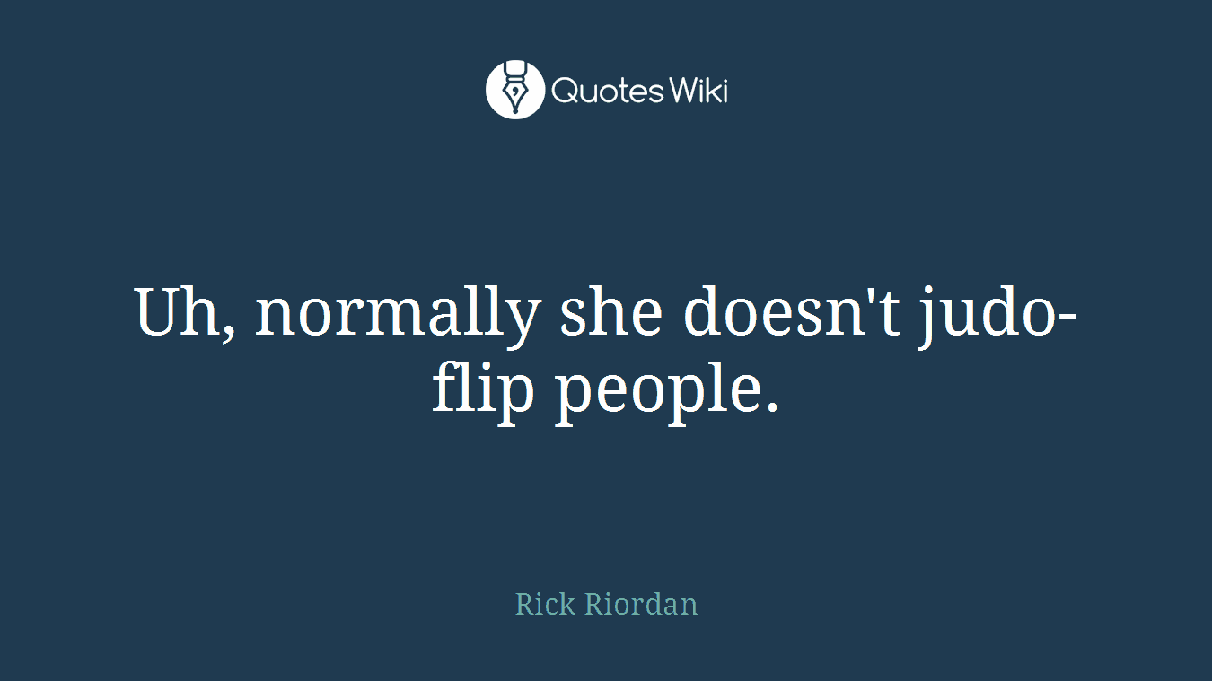 Uh, normally she doesn't judo-flip people.
