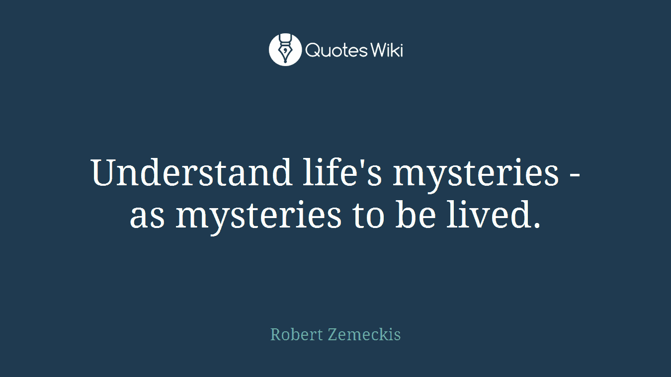 Understand life's mysteries - as mysteries to be lived.
