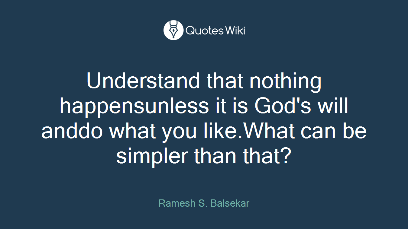 Understand that nothing happensunless it is God's will anddo what you like.What can be simpler than that?