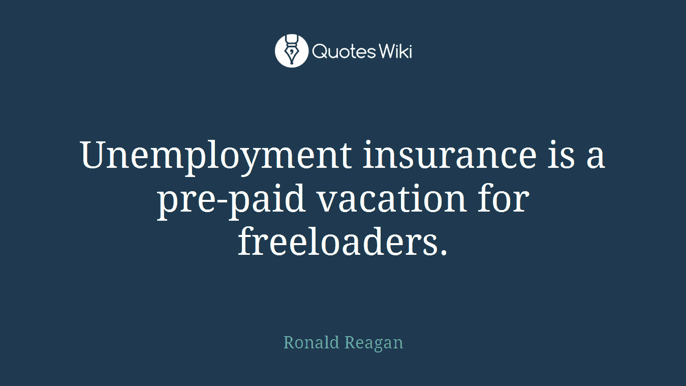 Unemployment insurance is a pre-paid vacation for freeloaders.