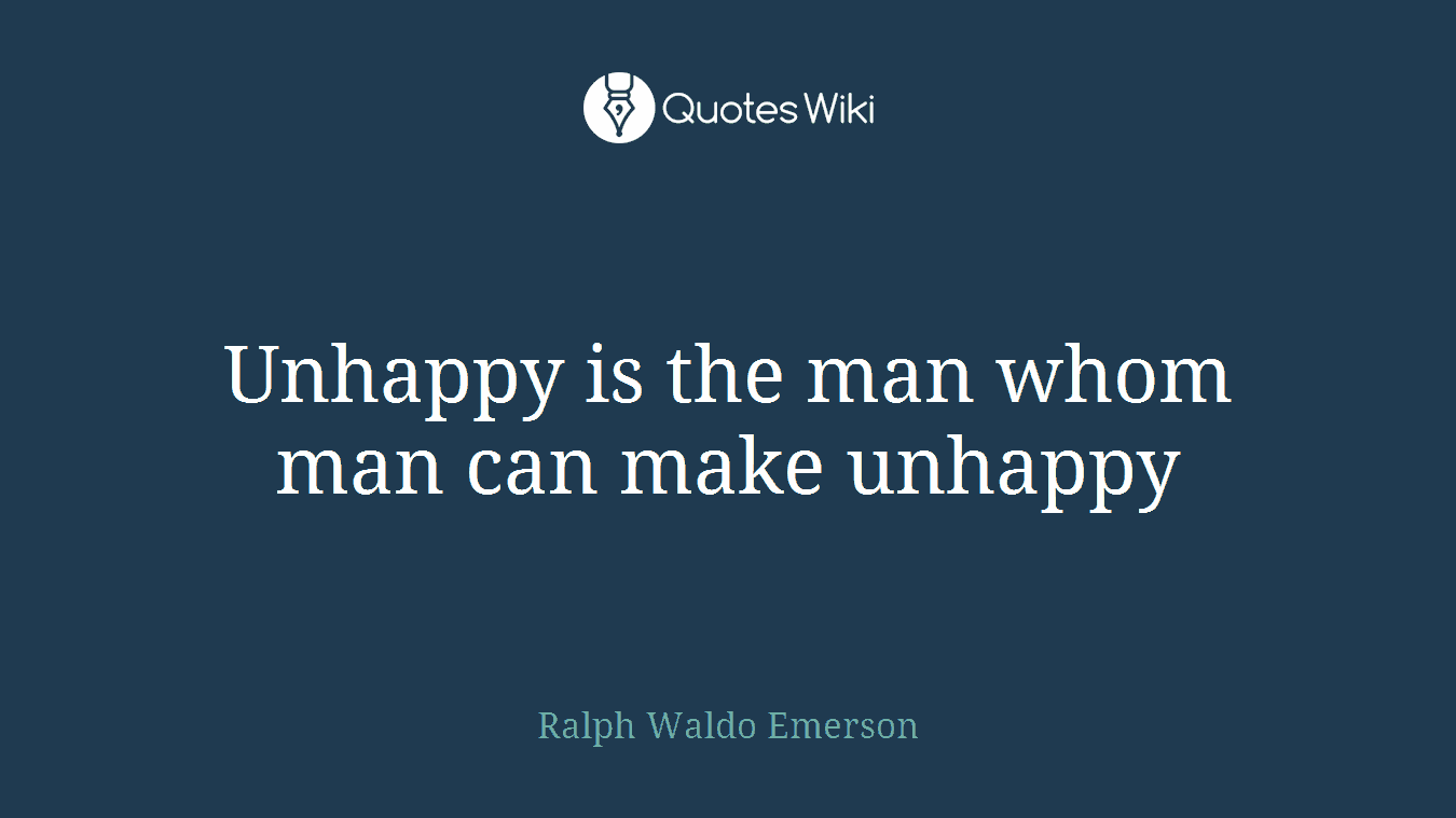 Unhappy is the man whom man can make unhappy