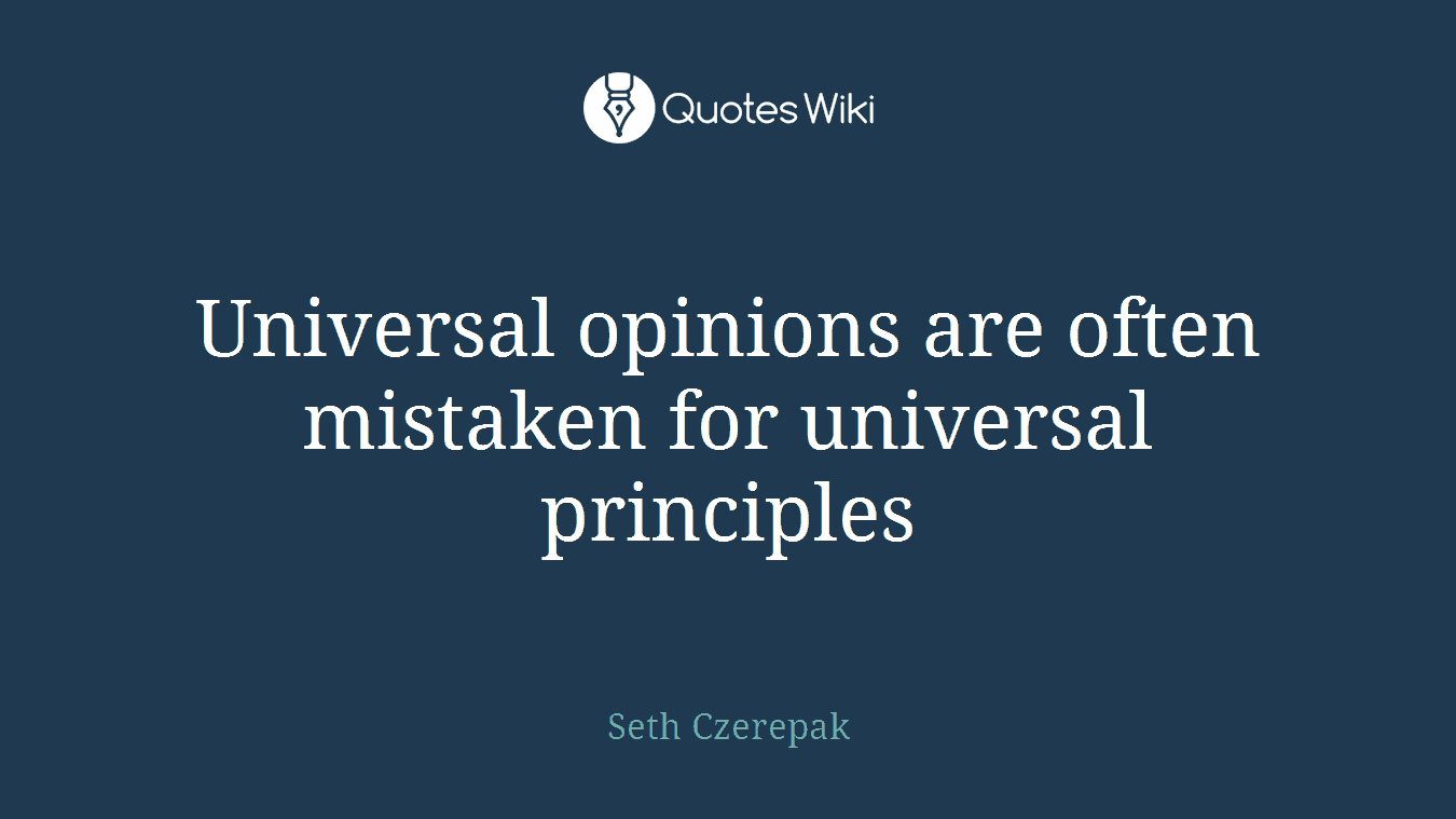 Universal opinions are often mistaken for universal principles
