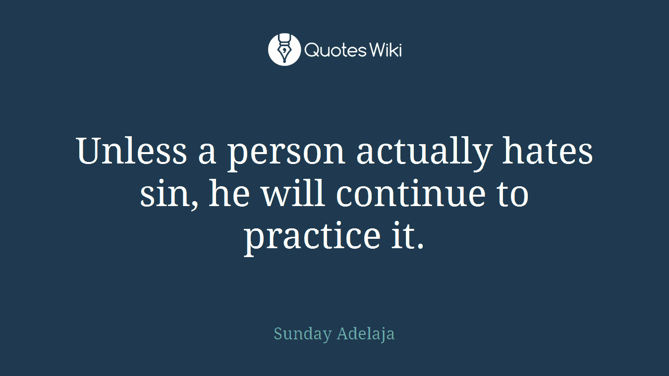 Unless a person actually hates sin, he will continue to practice it.