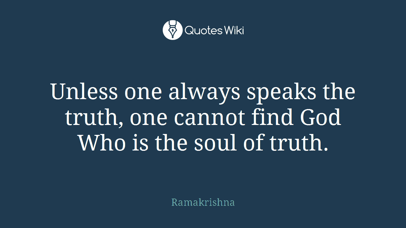 Unless one always speaks the truth, one cannot find God Who is the soul of truth.