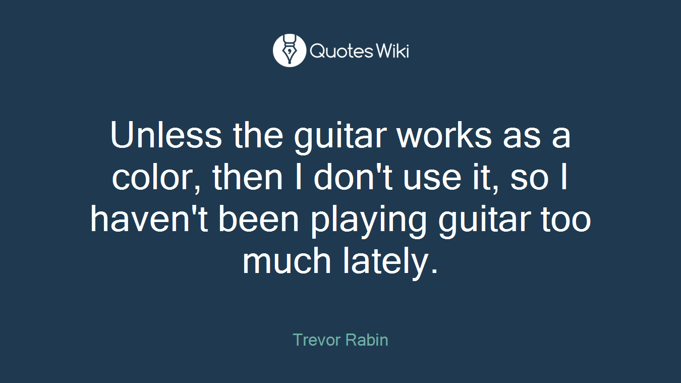 Unless the guitar works as a color, then I don't use it, so I haven't been playing guitar too much lately.