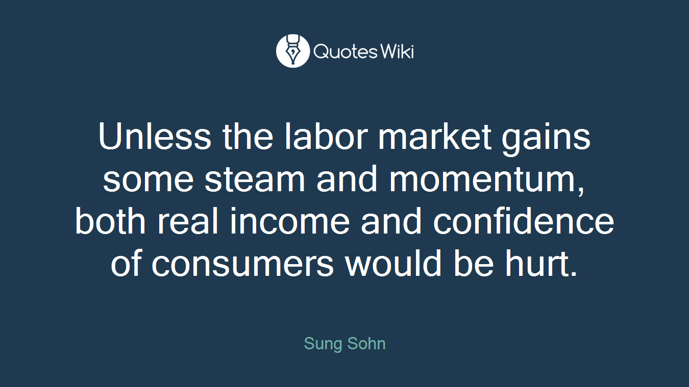Unless the labor market gains some steam and momentum, both real income and confidence of consumers would be hurt.