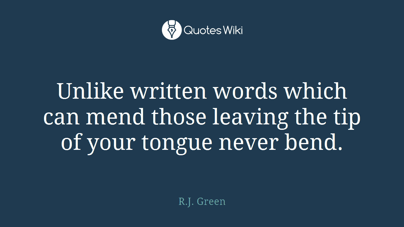 Unlike written words which can mend those leaving the tip of your tongue never bend.
