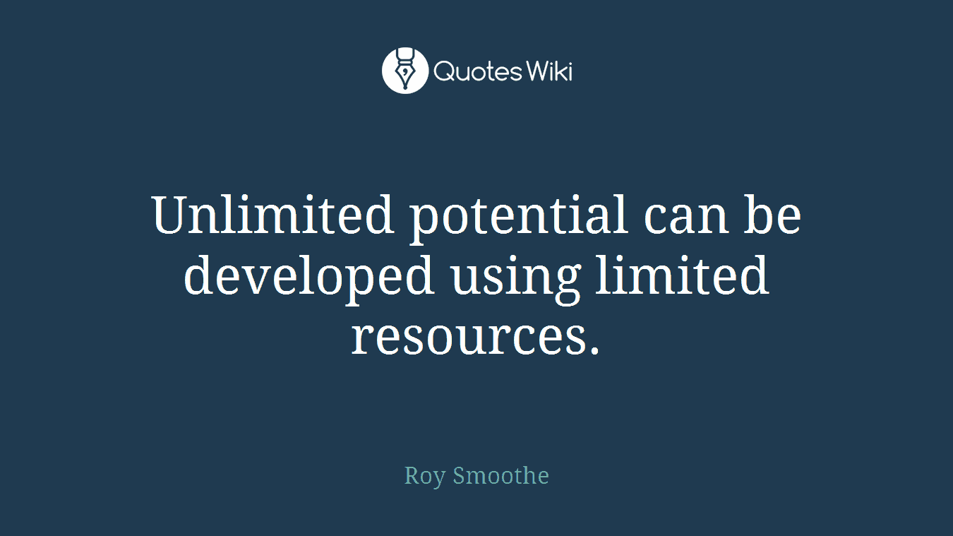 Unlimited potential can be developed using limited resources.