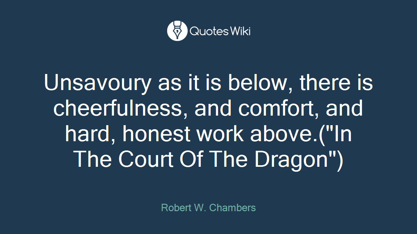 Unsavoury as it is below, there is cheerfulness, and comfort, and hard, honest work above.("In The Court Of The Dragon")