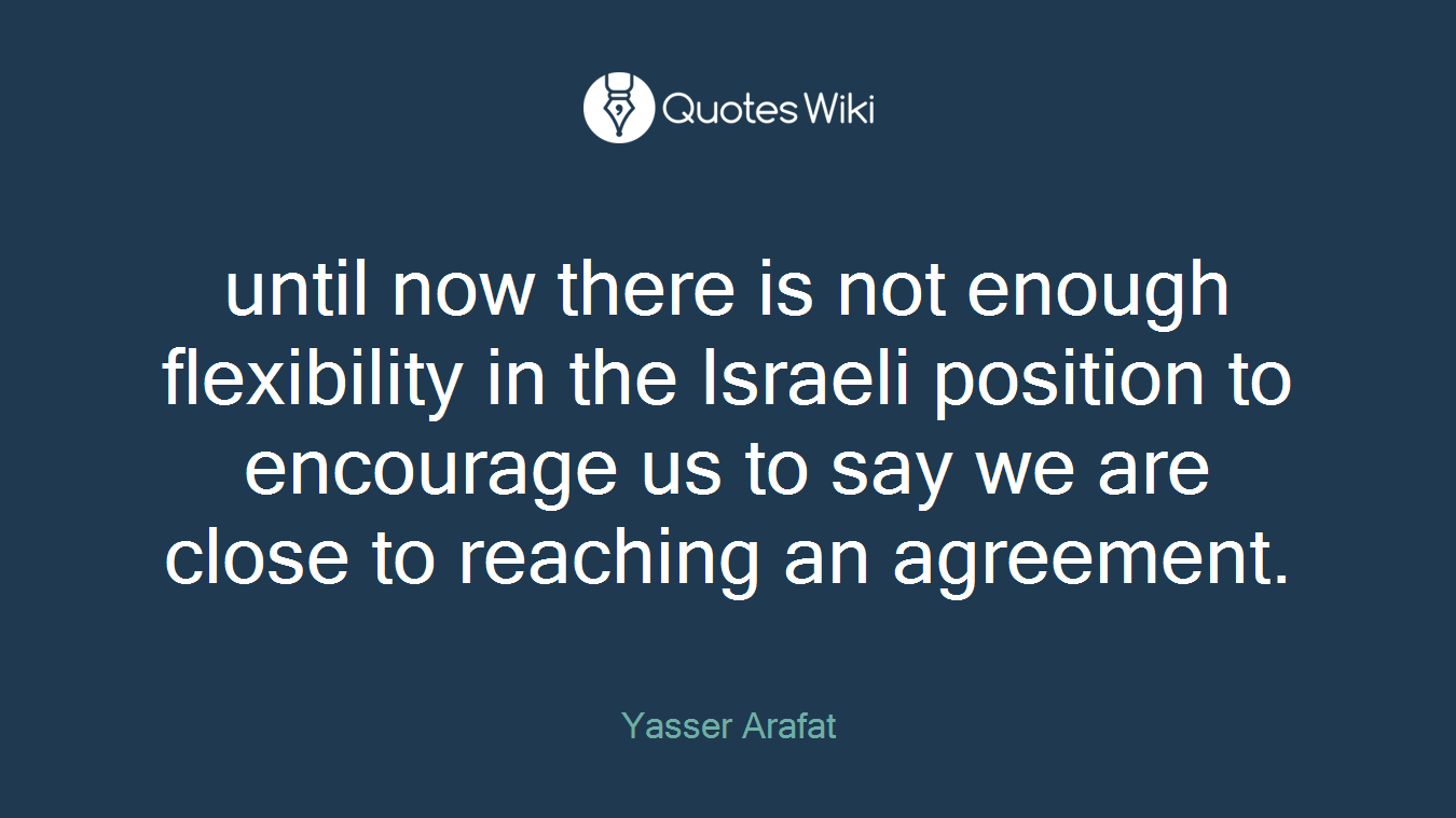 until now there is not enough flexibility in the Israeli position to encourage us to say we are close to reaching an agreement.