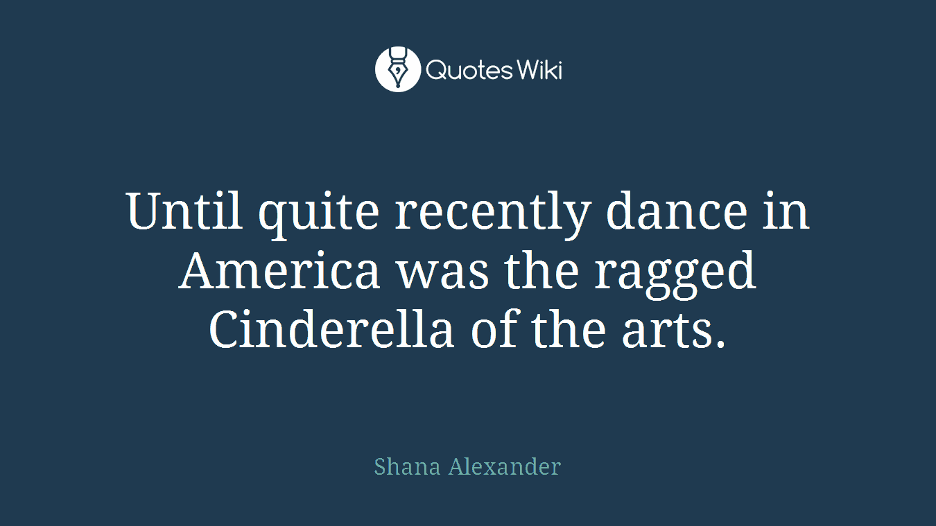 Until quite recently dance in America was the ragged Cinderella of the arts.