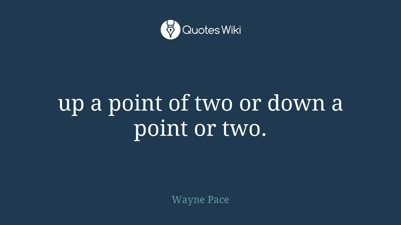 up a point of two or down a point or two.