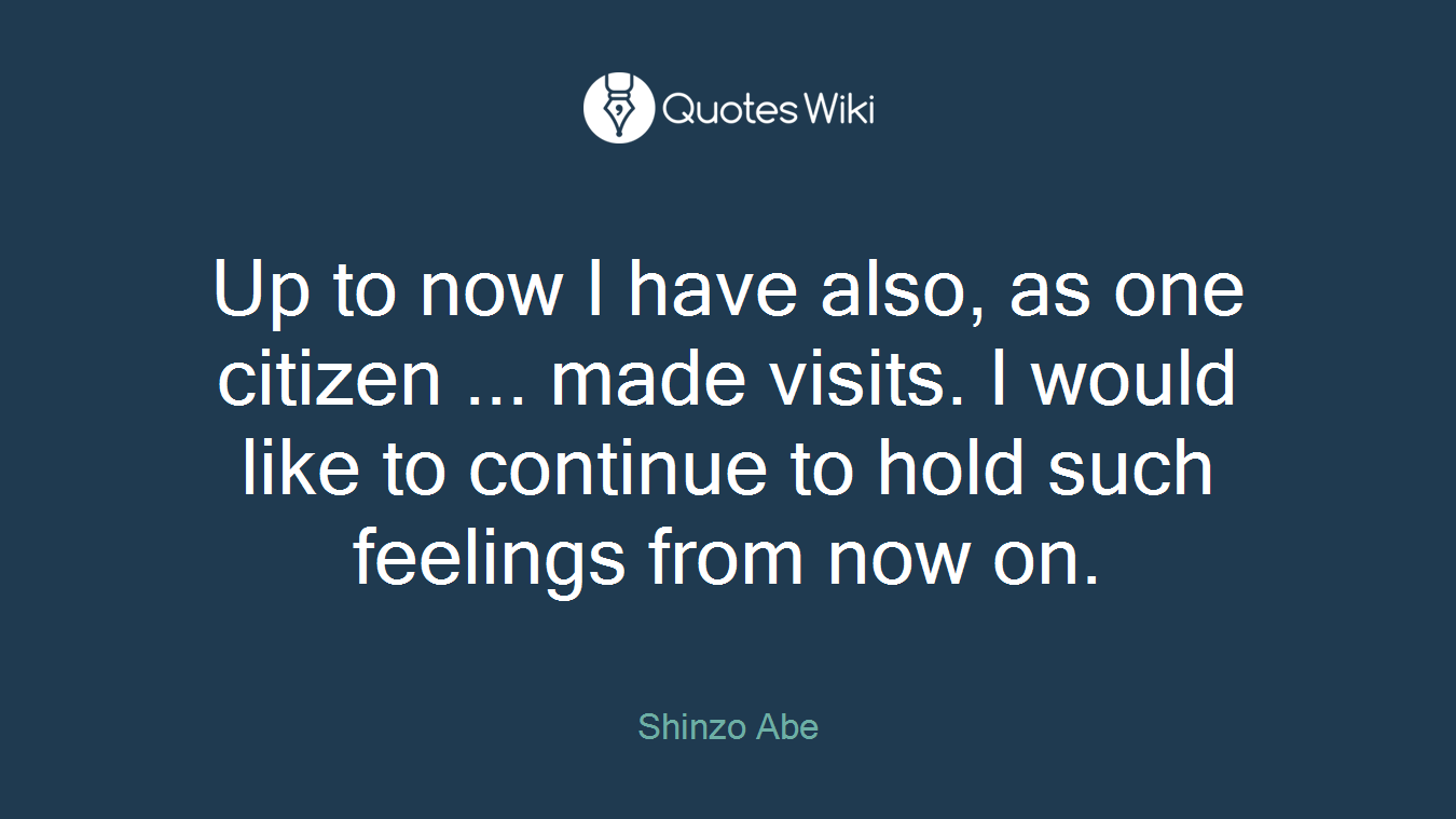 Up to now I have also, as one citizen ... made visits. I would like to continue to hold such feelings from now on.