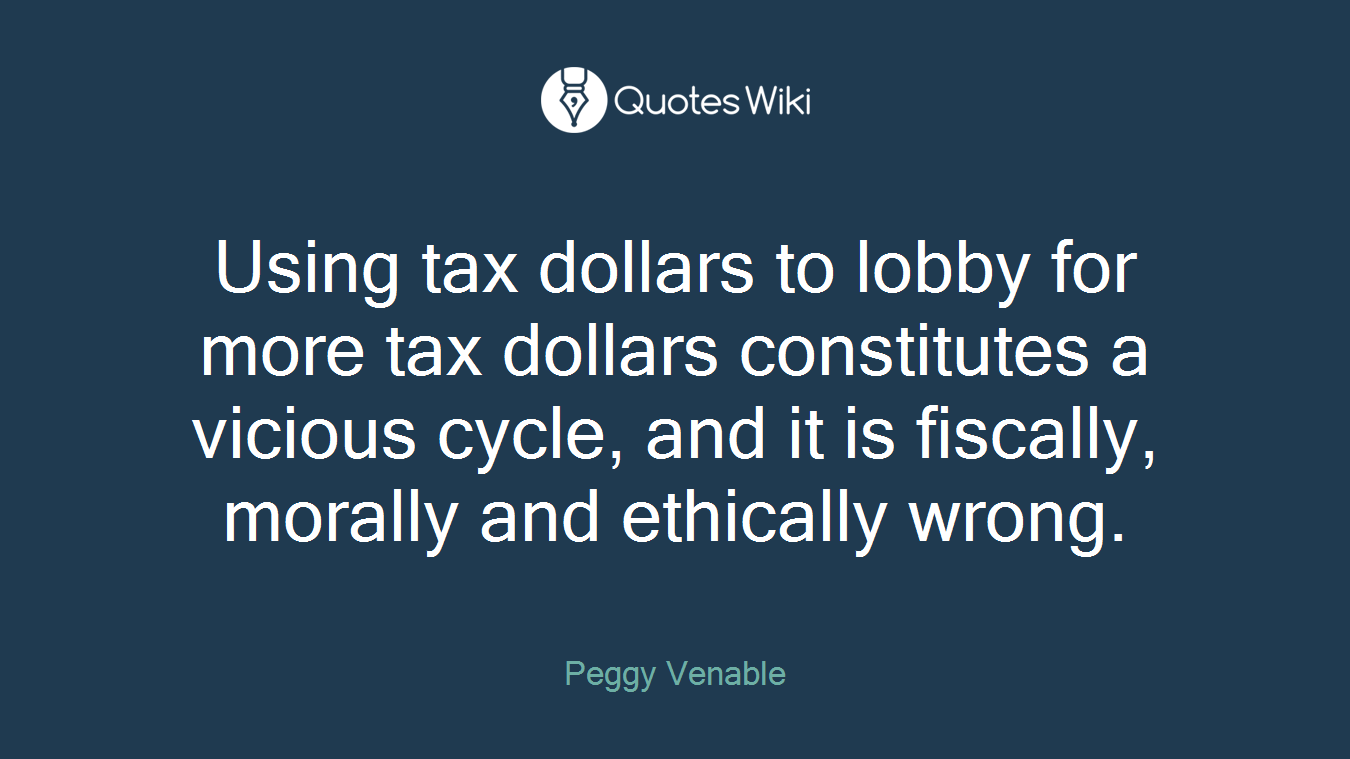 Using tax dollars to lobby for more tax dollars constitutes a vicious cycle, and it is fiscally, morally and ethically wrong.