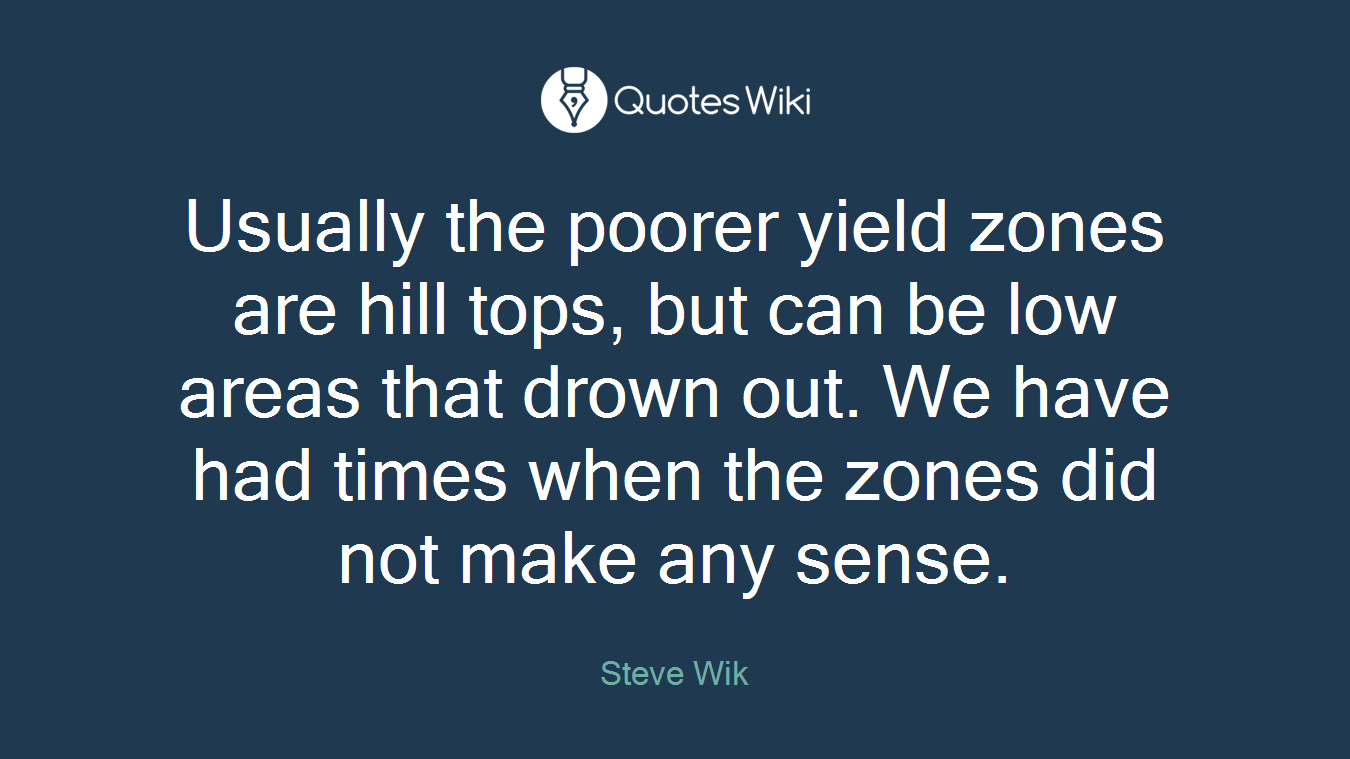 Usually the poorer yield zones are hill tops, but can be low areas that drown out. We have had times when the zones did not make any sense.