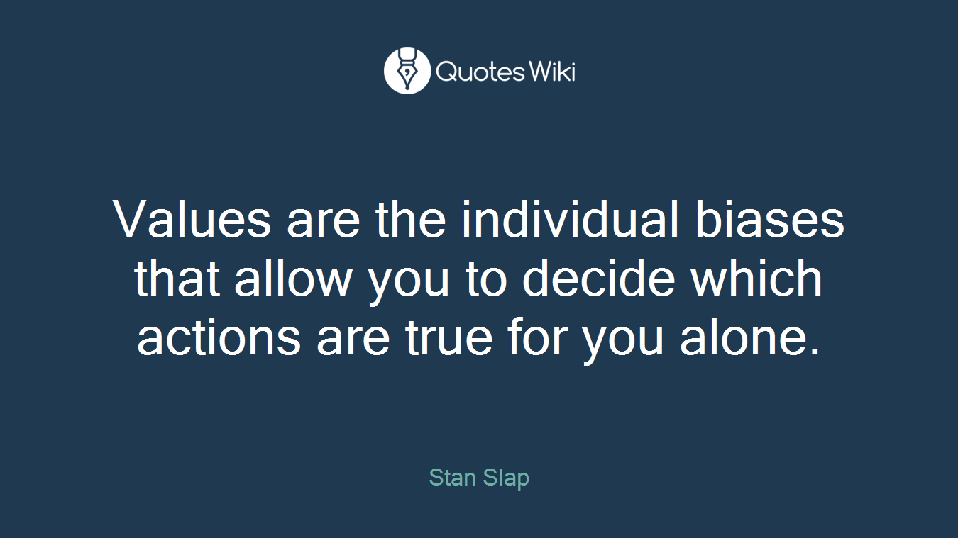 Values are the individual biases that allow you to decide which actions are true for you alone.