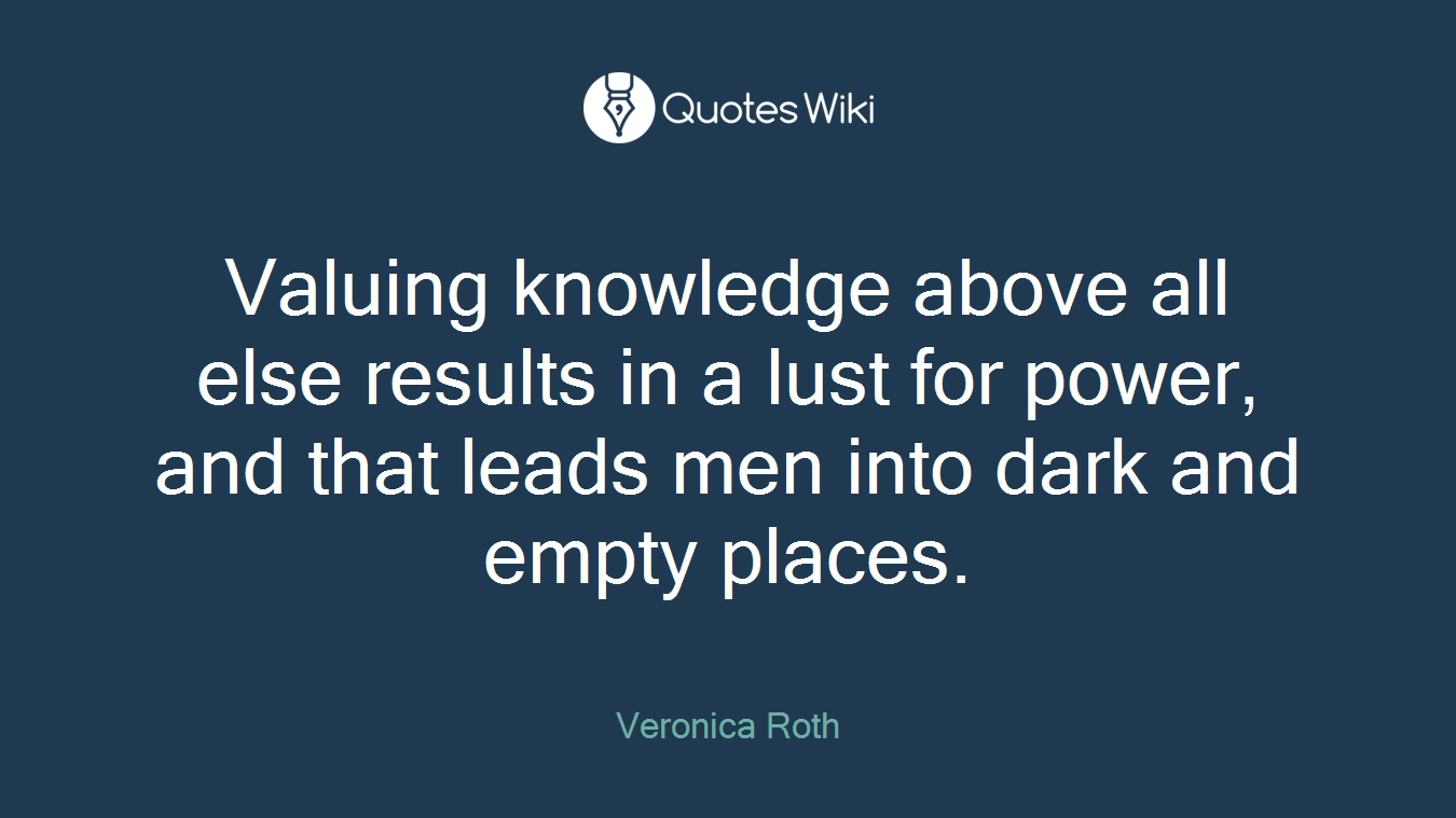 Valuing knowledge above all else results in a lust for power, and that leads men into dark and empty places.