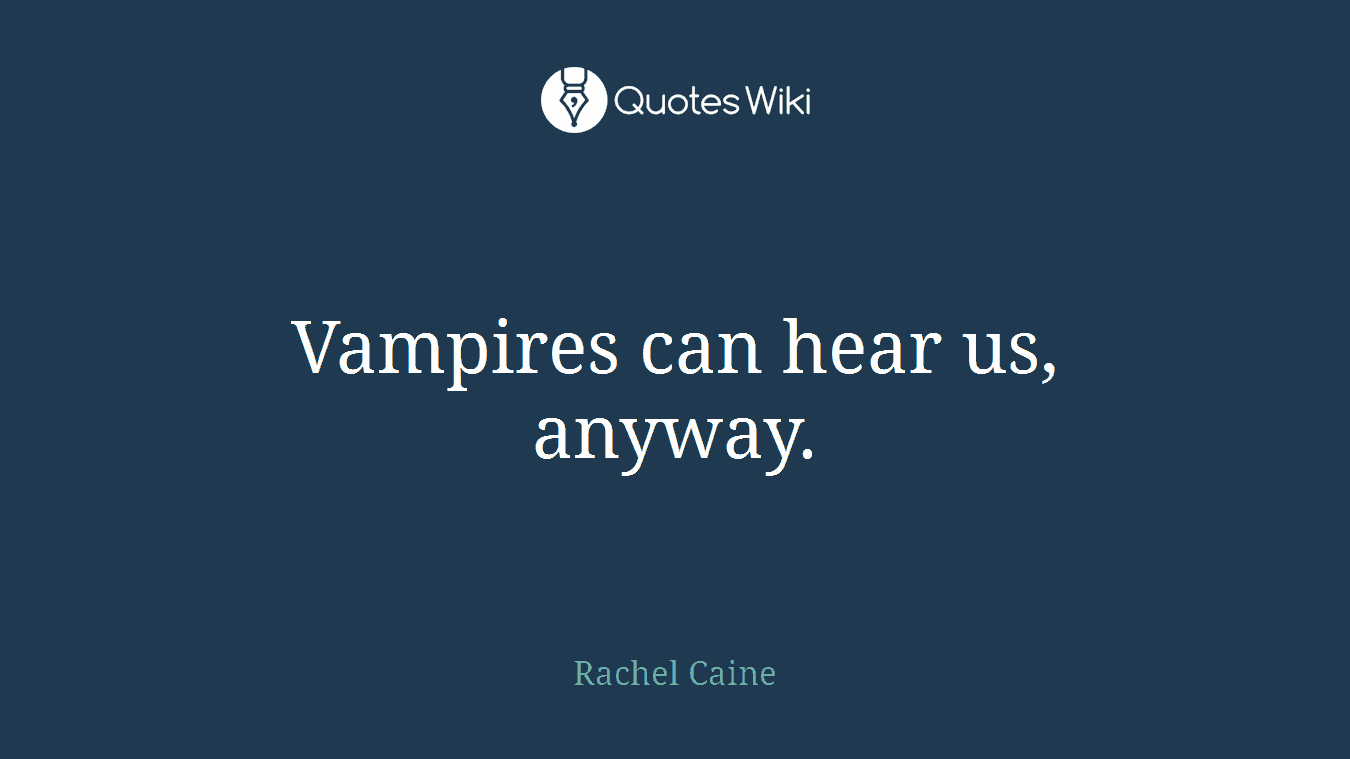 Vampires can hear us, anyway.