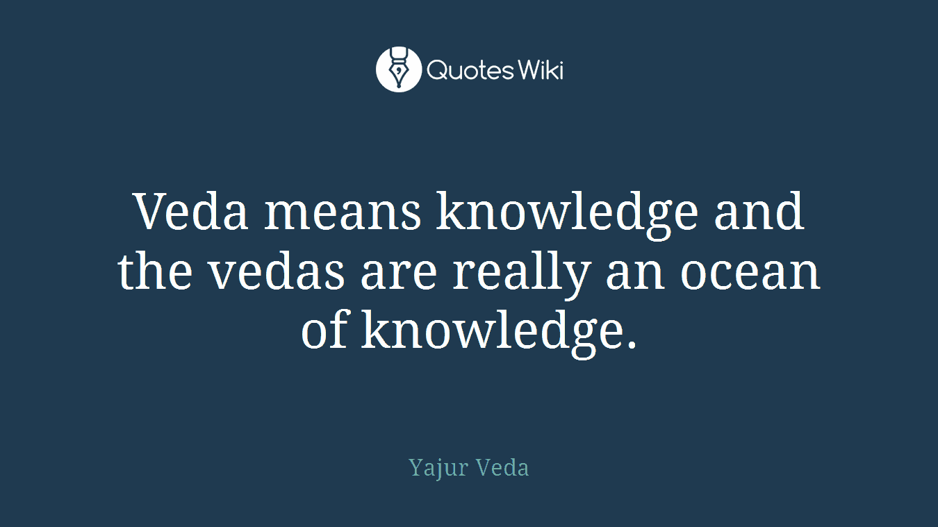 Veda means knowledge and the vedas are really an ocean of knowledge.