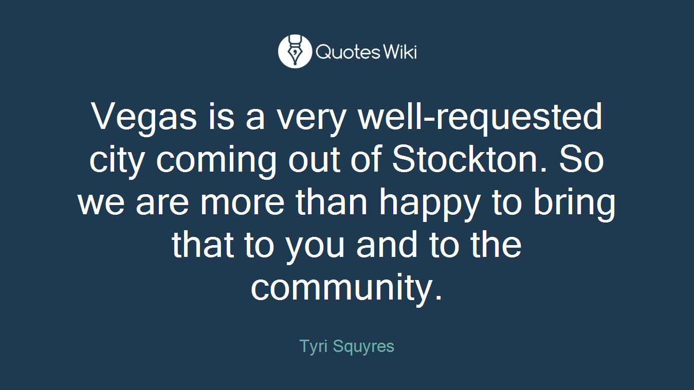 Vegas is a very well-requested city coming out of Stockton. So we are more than happy to bring that to you and to the community.