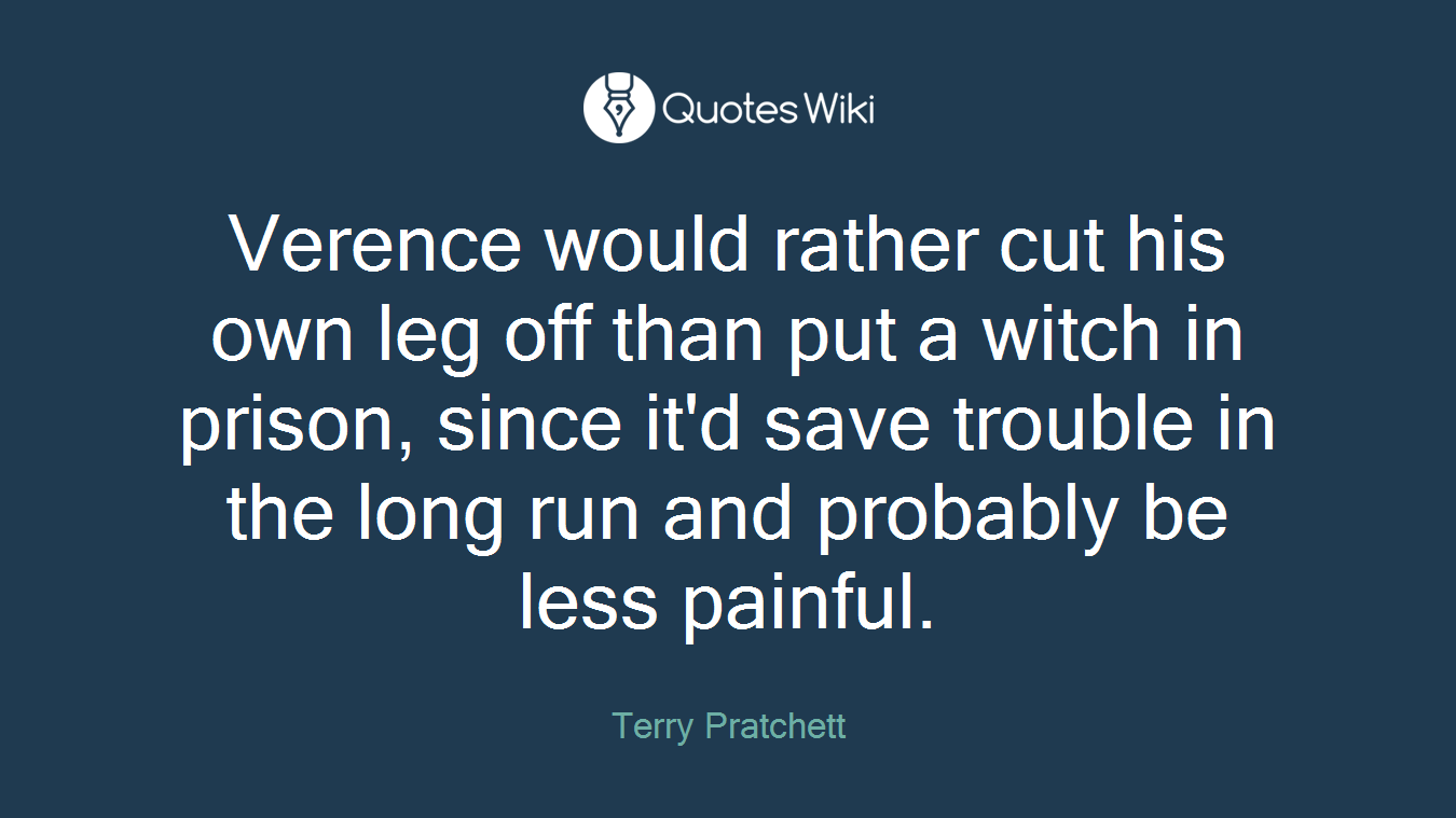 Verence would rather cut his own leg off than put a witch in prison, since it'd save trouble in the long run and probably be less painful.