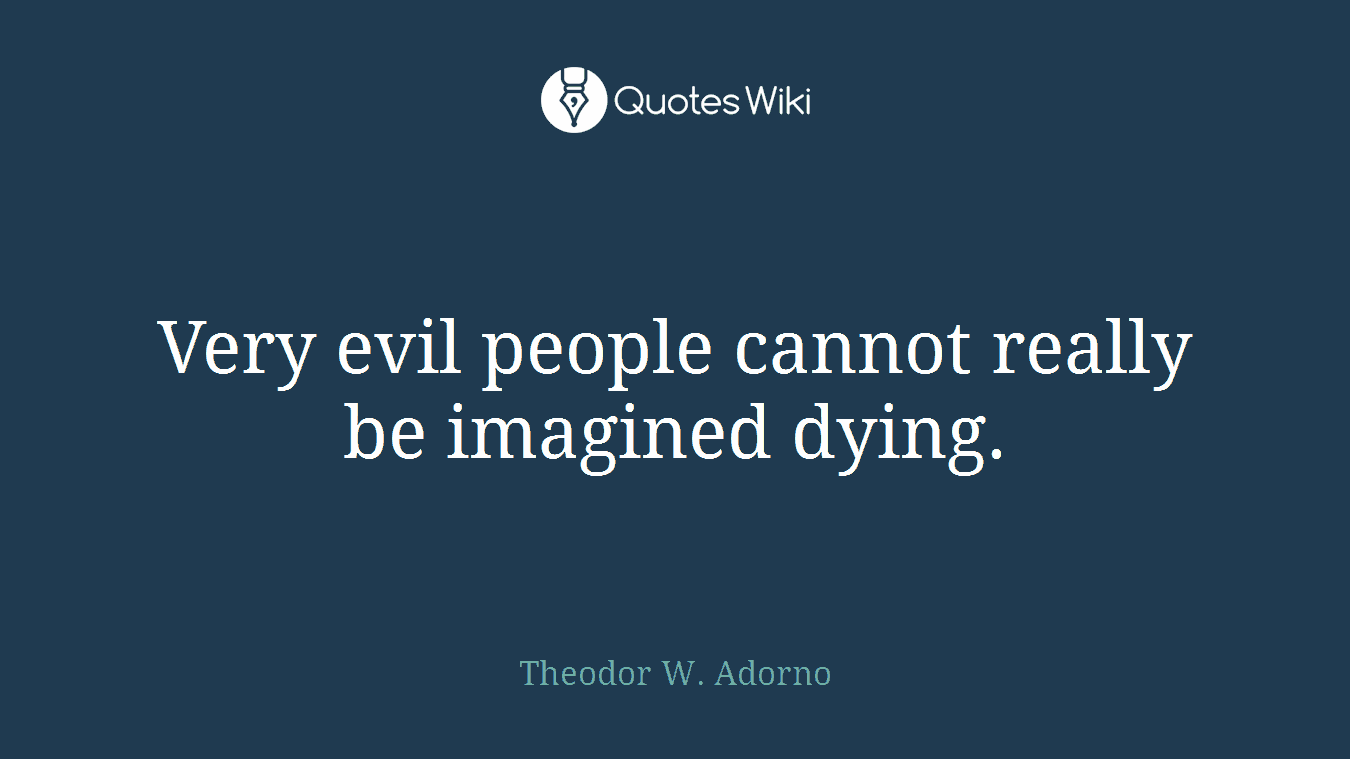 Very evil people cannot really be imagined dying.