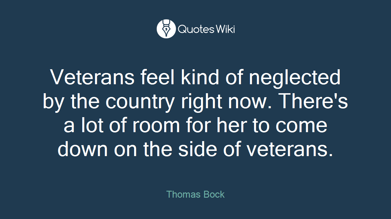 Veterans feel kind of neglected by the country right now. There's a lot of room for her to come down on the side of veterans.