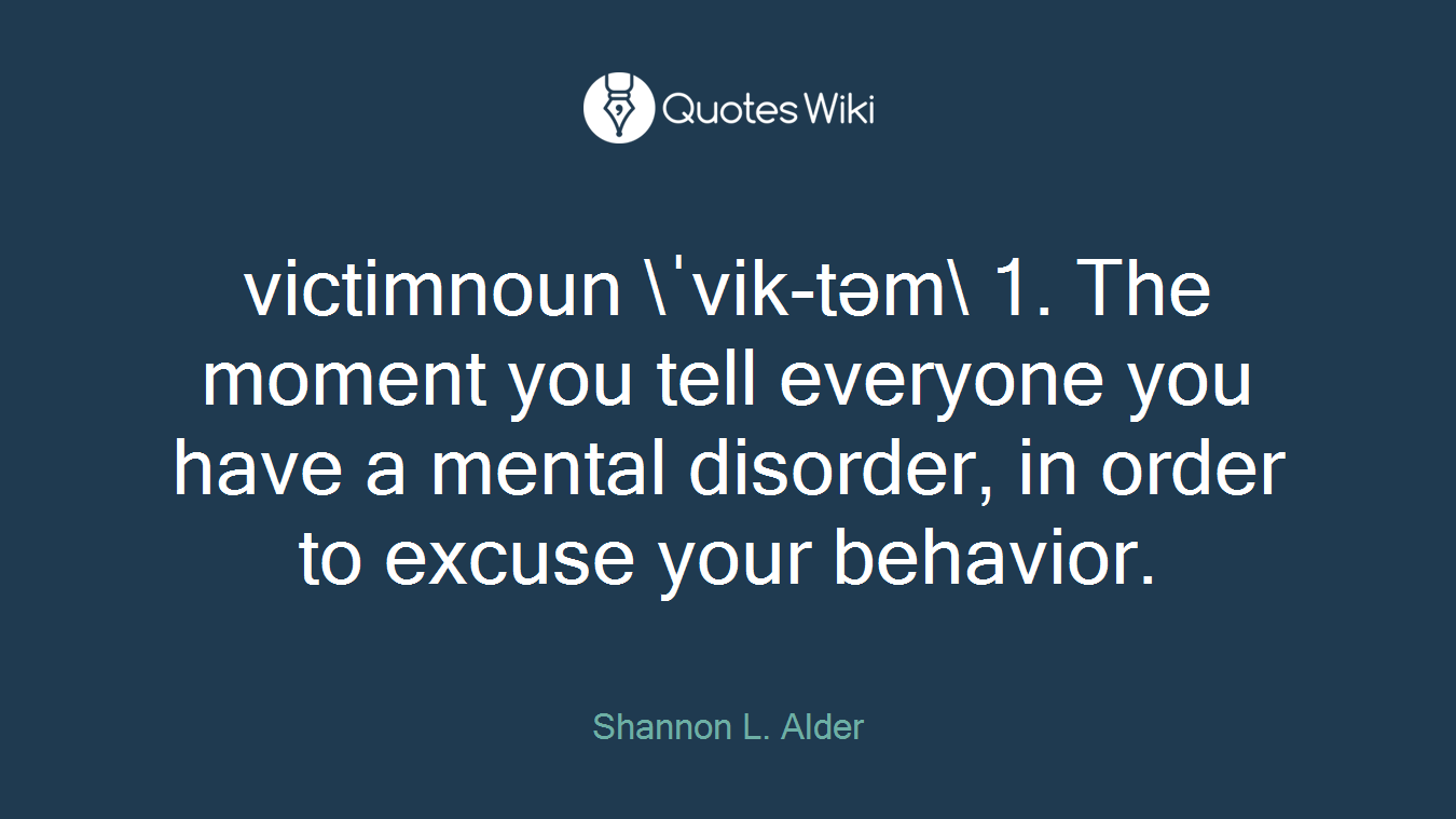 victimnoun ˈvik-təm 1. The moment you tell everyone you have a mental disorder, in order to excuse your behavior.