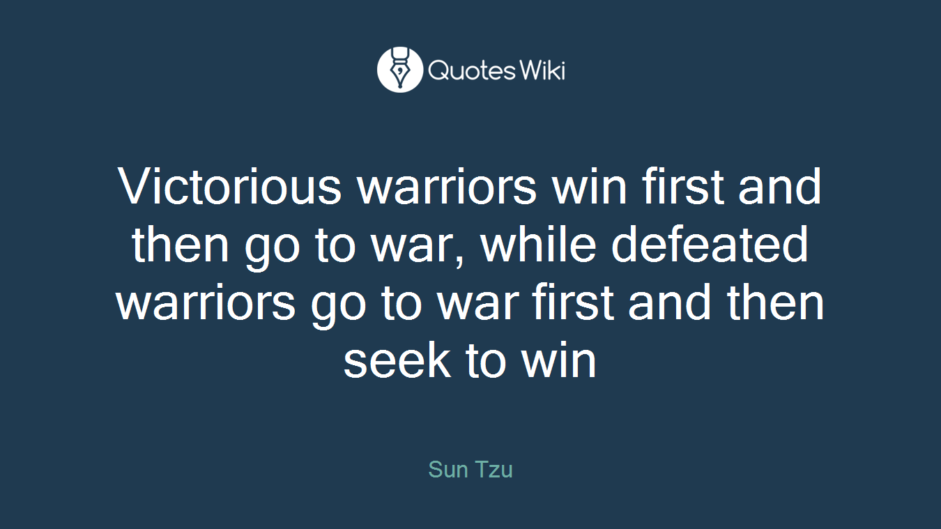 Victorious warriors win first and then go to war, while defeated warriors go to war first and then seek to win