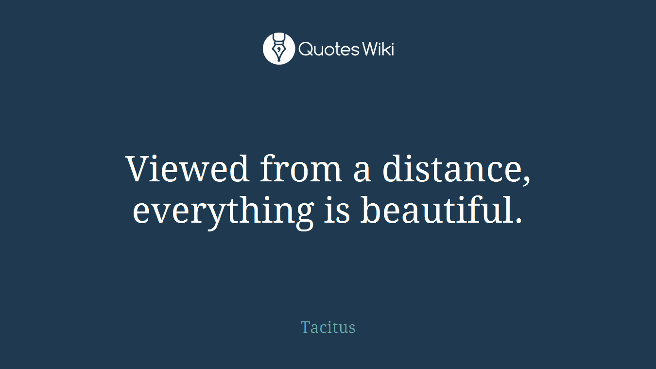 Viewed from a distance, everything is beautiful.