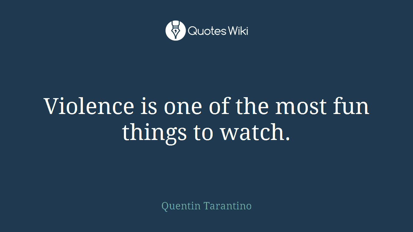 Violence is one of the most fun things to watch.