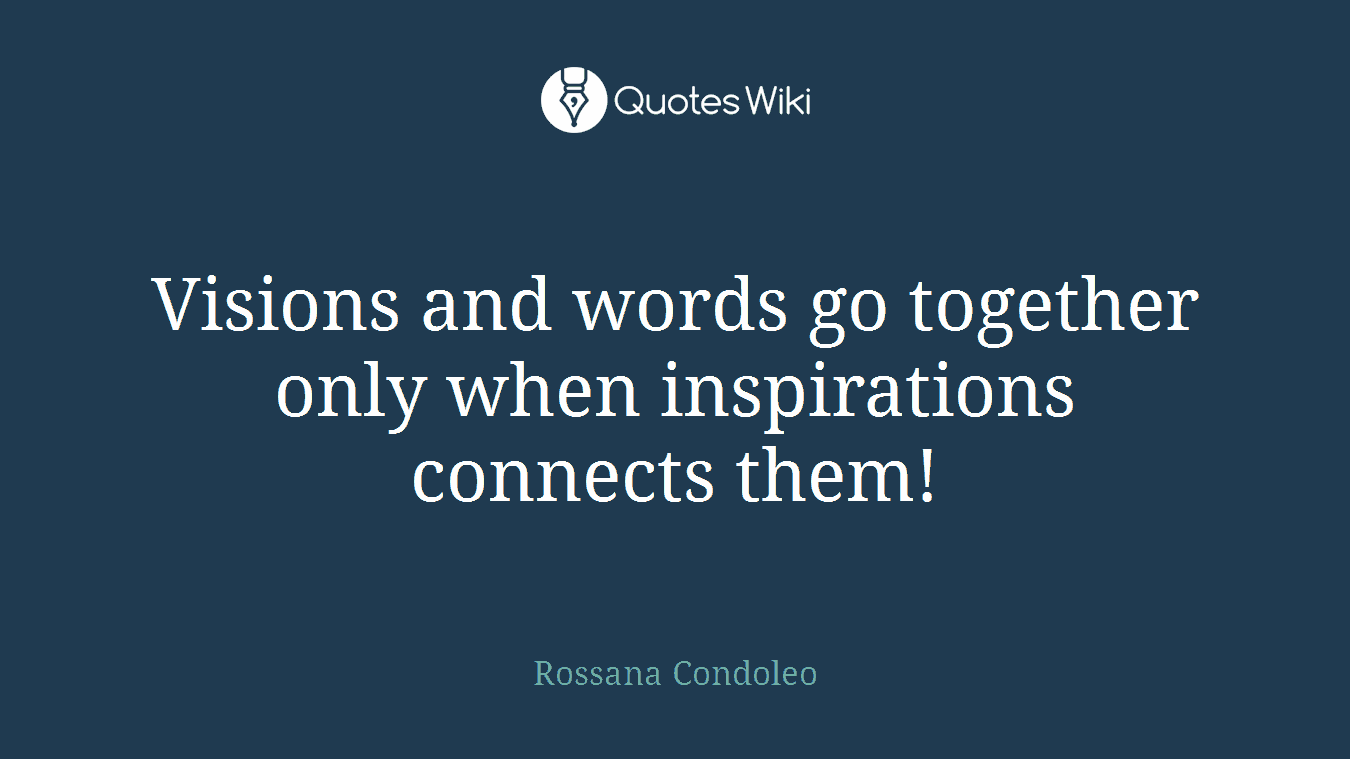 Visions and words go together only when inspirations connects them!