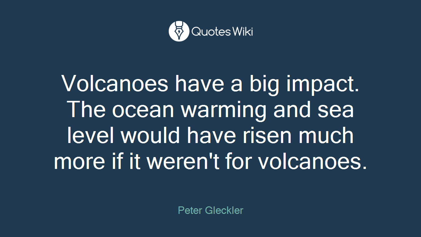 Volcanoes have a big impact. The ocean warming and sea level would have risen much more if it weren't for volcanoes.