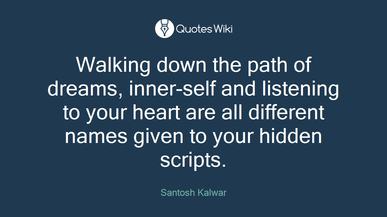 Walking down the path of dreams, inner-self and listening to your heart are all different names given to your hidden scripts.