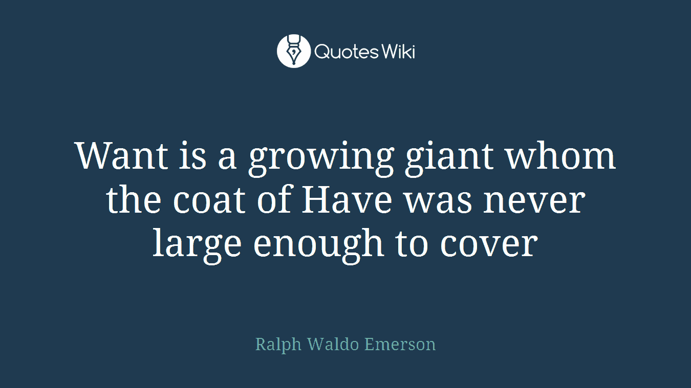 Want is a growing giant whom the coat of Have was never large enough to cover