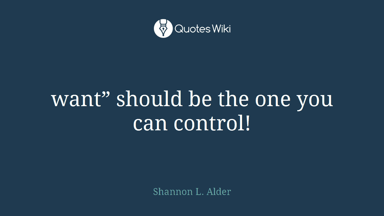 want” should be the one you can control!