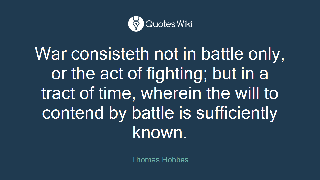 War consisteth not in battle only, or the act of fighting; but in a tract of time, wherein the will to contend by battle is sufficiently known.