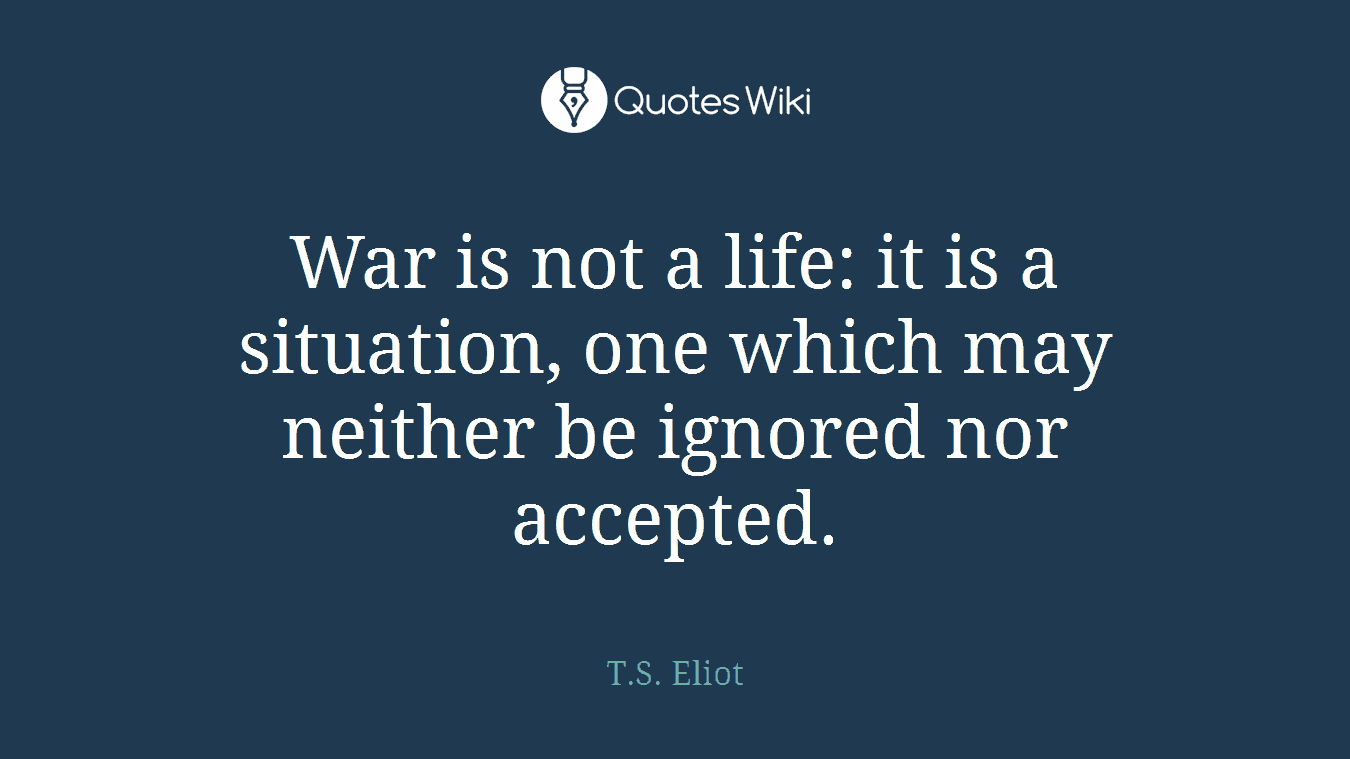 War is not a life: it is a situation, one which may neither be ignored nor accepted.