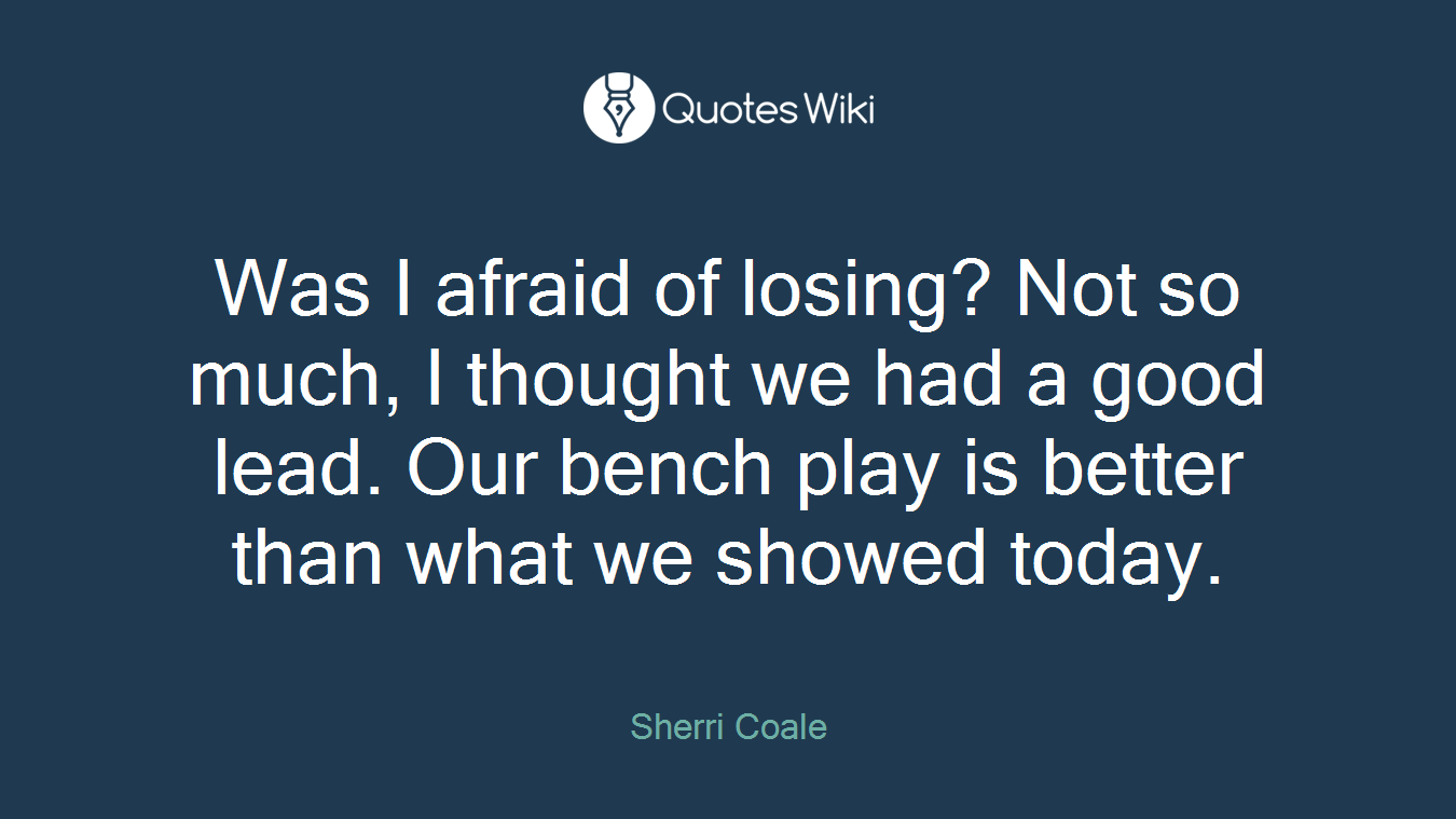 Was I afraid of losing? Not so much, I thought we had a good lead. Our bench play is better than what we showed today.