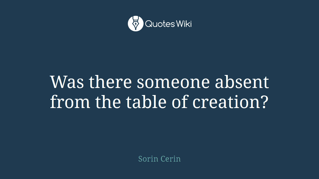 Was there someone absent from the table of creation?