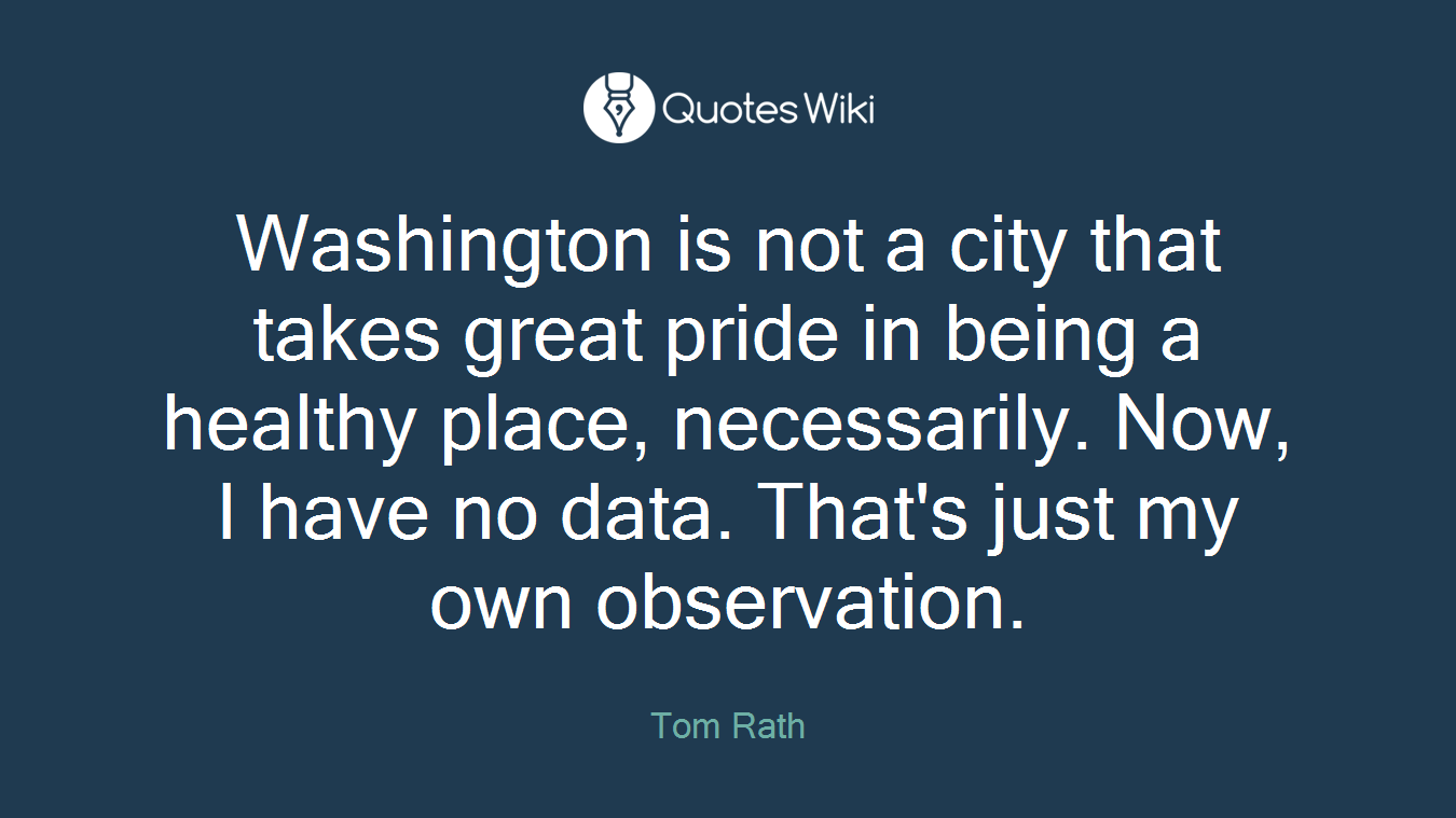 Washington is not a city that takes great pride in being a healthy place, necessarily. Now, I have no data. That's just my own observation.
