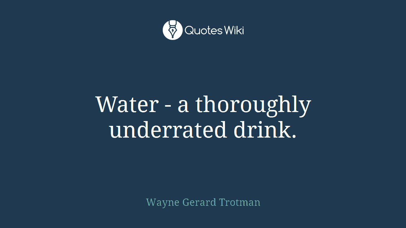 Water - a thoroughly underrated drink.
