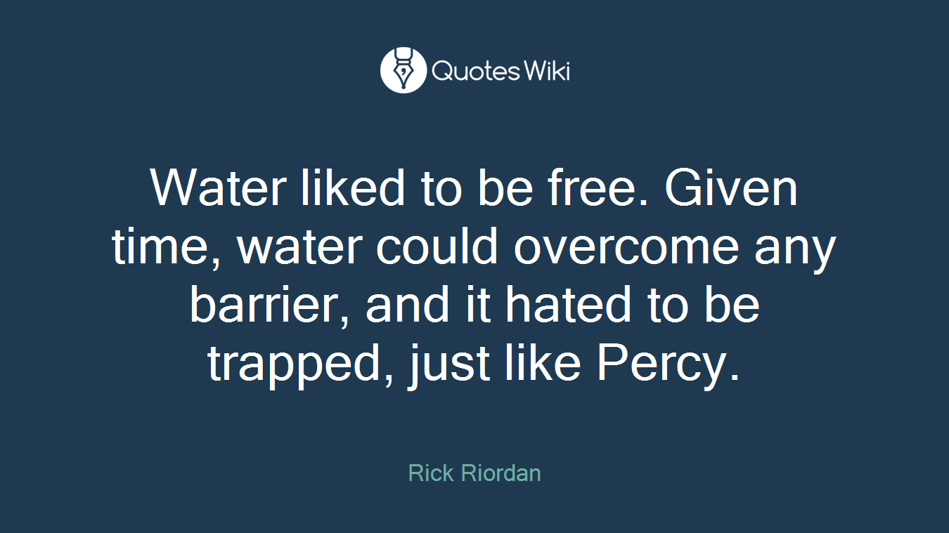 Water liked to be free. Given time, water could overcome any barrier, and it hated to be trapped, just like Percy.