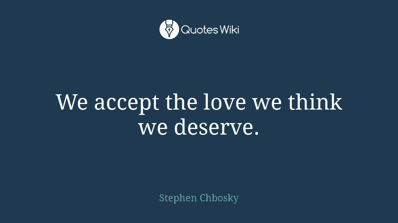 We accept the love we think we deserve.